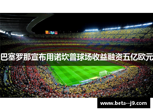 巴塞罗那宣布用诺坎普球场收益融资五亿欧元