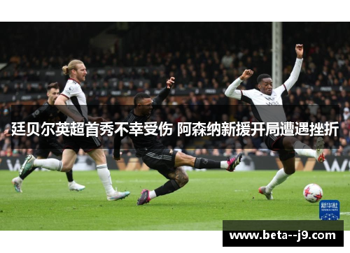 廷贝尔英超首秀不幸受伤 阿森纳新援开局遭遇挫折