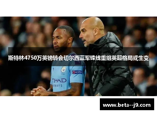 斯特林4750万英镑转会切尔西蓝军锋线重组英超格局或生变
