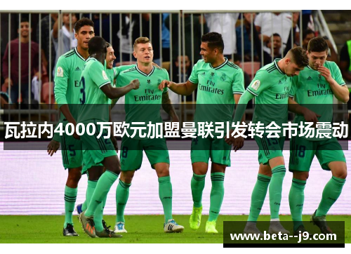 瓦拉内4000万欧元加盟曼联引发转会市场震动