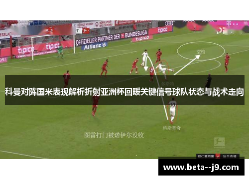 科曼对阵国米表现解析折射亚洲杯回暖关键信号球队状态与战术走向