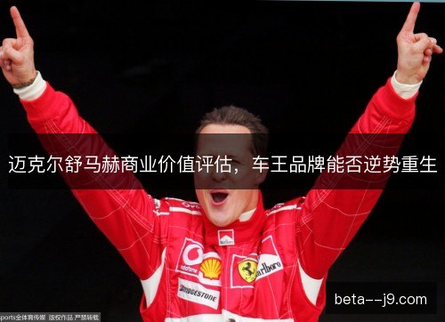 迈克尔舒马赫商业价值评估，车王品牌能否逆势重生