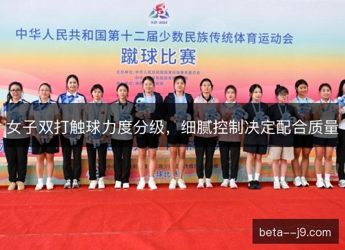 女子双打触球力度分级，细腻控制决定配合质量