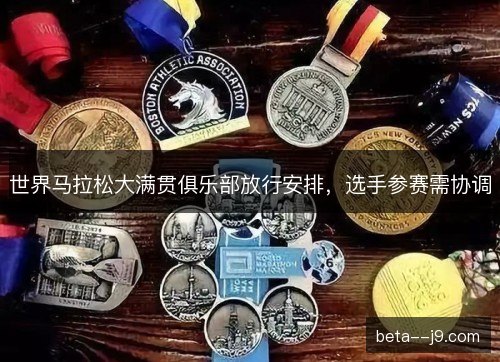 世界马拉松大满贯俱乐部放行安排，选手参赛需协调