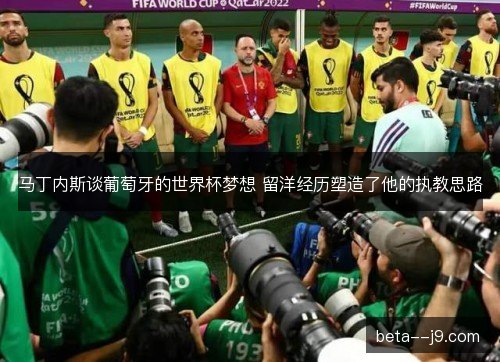 马丁内斯谈葡萄牙的世界杯梦想 留洋经历塑造了他的执教思路